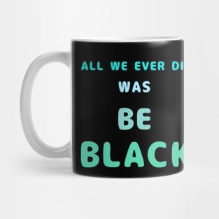 All We Ever Did Was Be Black Mug